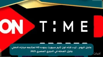 عاجل اليوم.. تردد قناة أون تايم سبورت بجودة HD لمتابعة مباراة الأهلي وغزل المحلة في الدوري المصري 2025